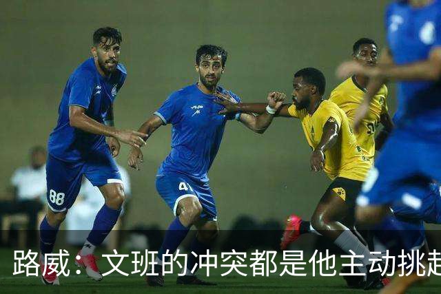 路威：文班的冲突都是他主动挑起的 不仅自己亲自下场还指使队友